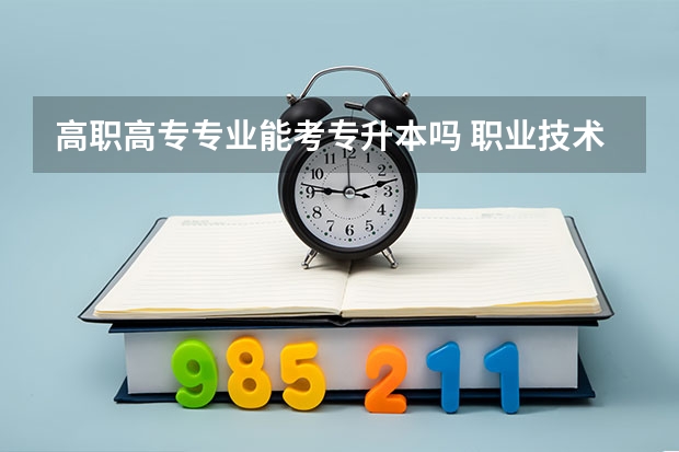 高职高专专业能考专升本吗 职业技术学院可以专升本吗