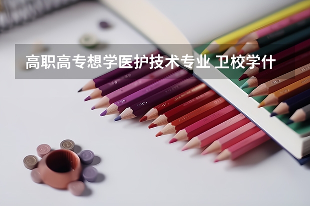 高职高专想学医护技术专业 卫校学什么专业最好