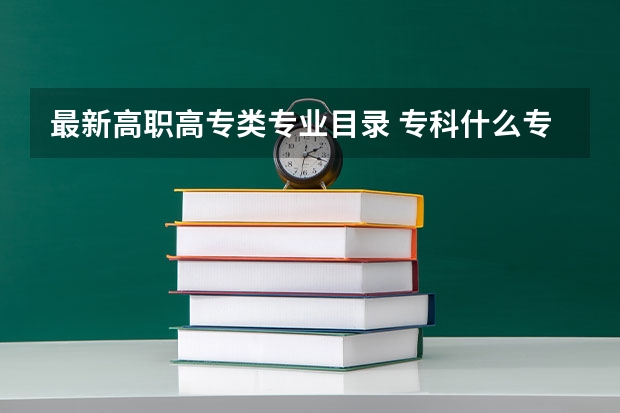 最新高职高专类专业目录 专科什么专业比较好就业