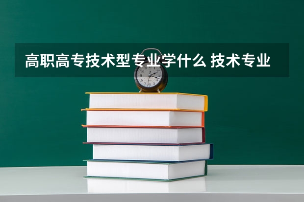 高职高专技术型专业学什么 技术专业有哪些 学什么好