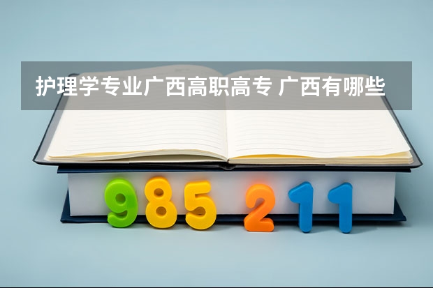 护理学专业广西高职高专 广西有哪些公办护理大专学校？