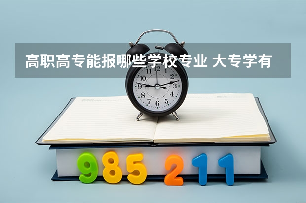 高职高专能报哪些学校专业 大专学有什么专业？