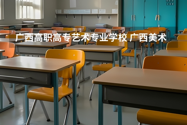 广西高职高专艺术专业学校 广西美术专科学校有哪些