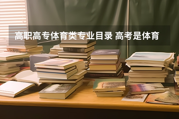 高职高专体育类专业目录 高考是体育生到大学后可以不选有关体育的专业吗？ 体育有些什么专业