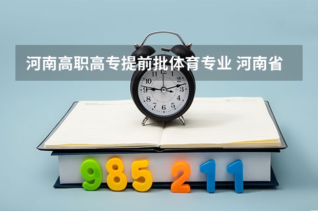 河南高职高专提前批体育专业 河南省专科提前批填报时间