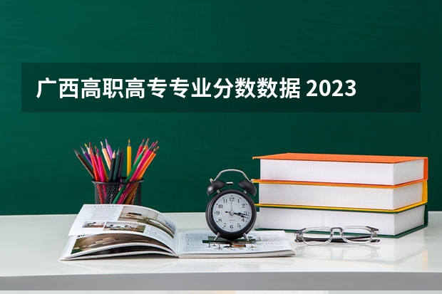 广西高职高专专业分数数据 2023广西对口升学分数线是多少