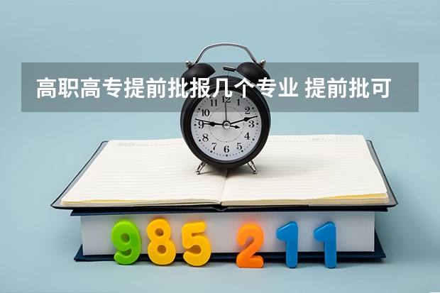 高职高专提前批报几个专业 提前批可以报几个学校几个专业