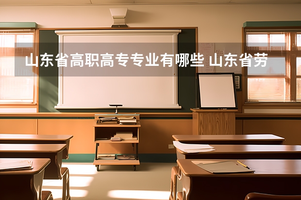 山东省高职高专专业有哪些 山东省劳动技术学院都有哪些专业