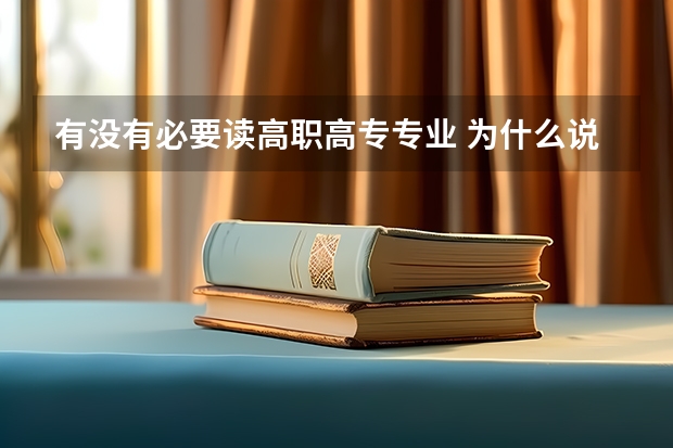 有没有必要读高职高专专业 为什么说不要读高职？读高职到底有没有用？