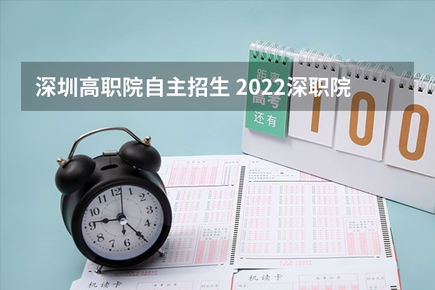 深圳高职院自主招生 2022深职院自主招生条件是什么?