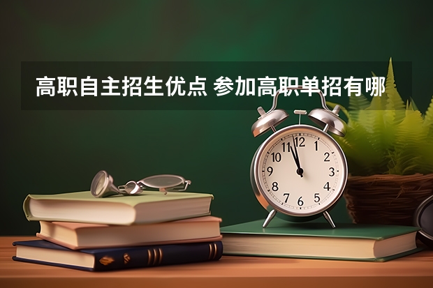 高职自主招生优点 参加高职单招有哪些优势 单招好还是高考好