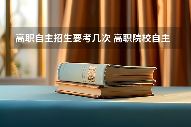 高职自主招生要考几次 高职院校自主招生 网上报名 可以报很多次吗