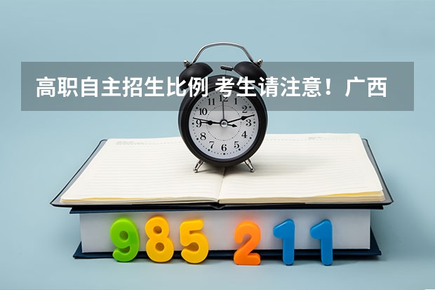 高职自主招生比例 考生请注意！广西2022年高职单招和高职对口中职自主招生有新变化