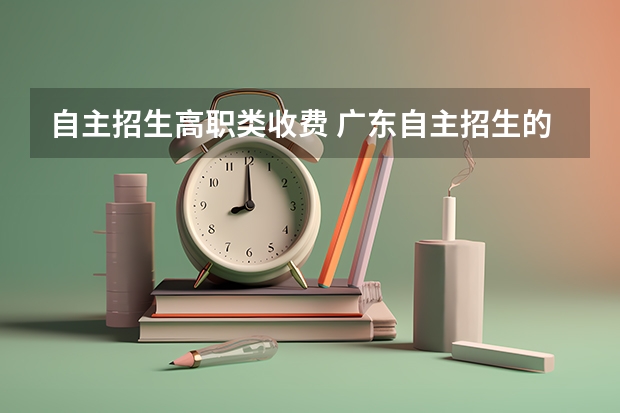 自主招生高职类收费 广东自主招生的大专是免学费?