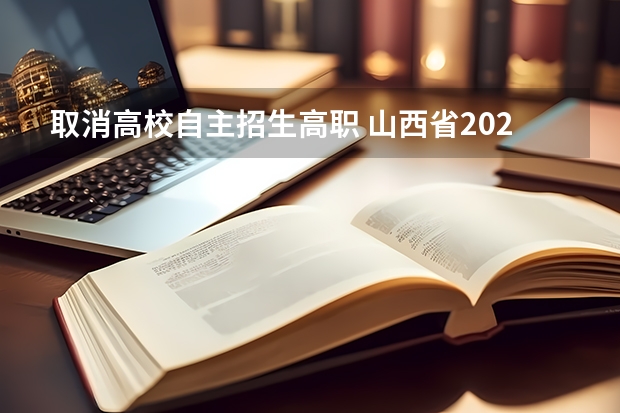 取消高校自主招生高职 山西省2023年自主招生取消了吗？