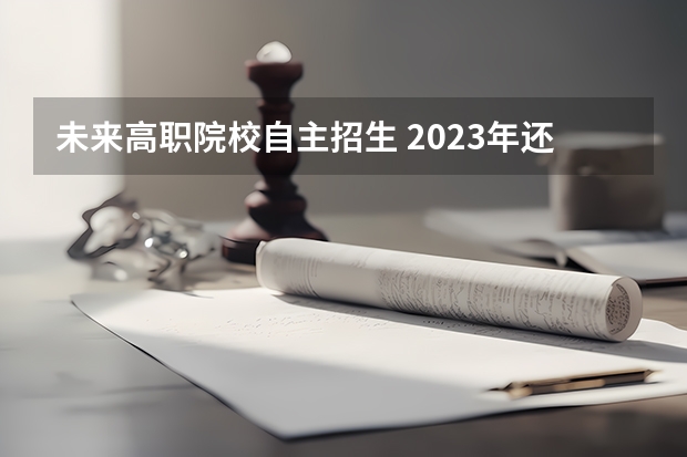 未来高职院校自主招生 2023年还有自主招生吗