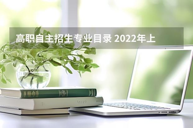 高职自主招生专业目录 2022年上海市部分普通高校专科自主招生志愿填报入口3月11日开通