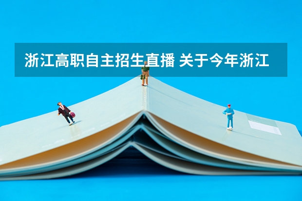 浙江高职自主招生直播 关于今年浙江高职院校自主招生的学校及专业的评价