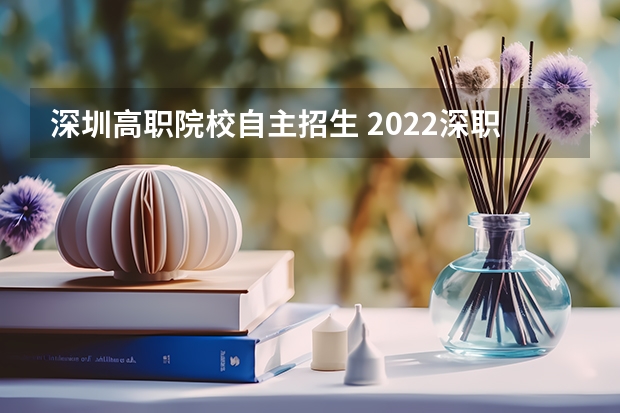 深圳高职院校自主招生 2022深职院自主招生条件是什么?