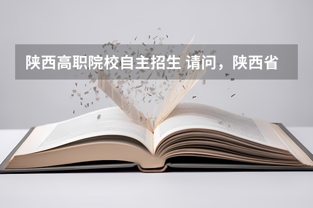 陕西高职院校自主招生 请问，陕西省3月份自主招生提前录取的专科院校都有那些