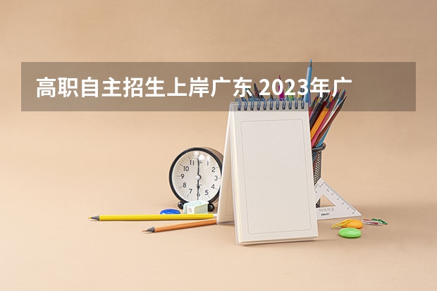 高职自主招生上岸广东 2023年广东自主招生的学校有哪些