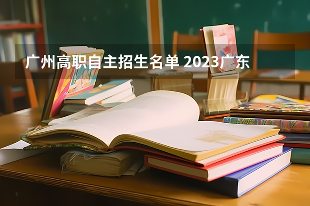 广州高职自主招生名单 2023广东自主招生学校有哪些