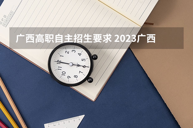 广西高职自主招生要求 2023广西单招分数线公布