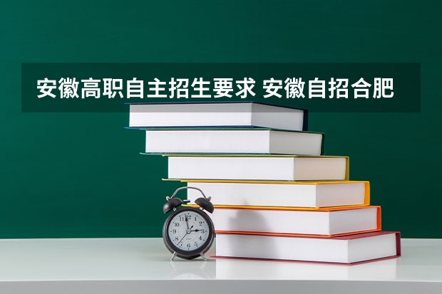 安徽高职自主招生要求 安徽自招合肥职业技术学院多少分能上？