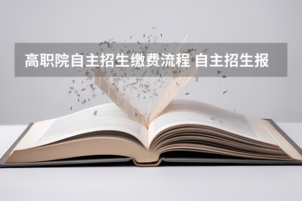 高职院自主招生缴费流程 自主招生报考流程是什么？