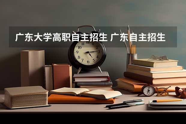 广东大学高职自主招生 广东自主招生有什么学校