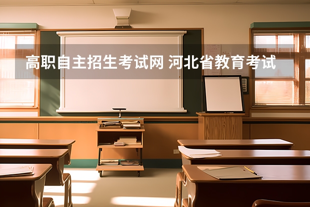 高职自主招生考试网 河北省教育考试院官网是什么？河北省单招教育考试院官网？