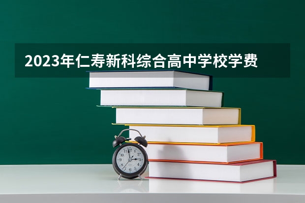 2023年仁寿新科综合高中学校学费、收费多少