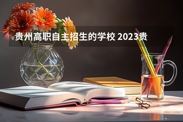 贵州高职自主招生的学校 2023贵州专科学校录取时间