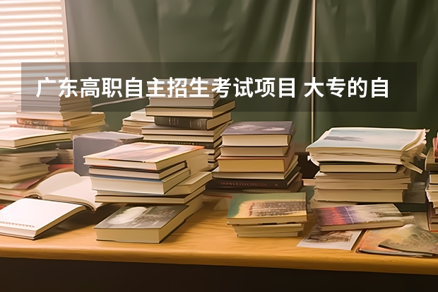 广东高职自主招生考试项目 大专的自主招生会考哪些科目？