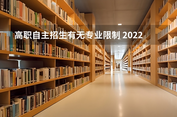 高职自主招生有无专业限制 2022职高生单招可以跨专业吗