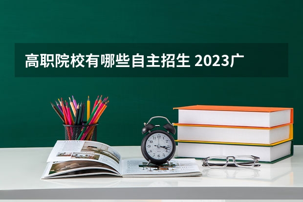 高职院校有哪些自主招生 2023广东自主招生学校有哪些