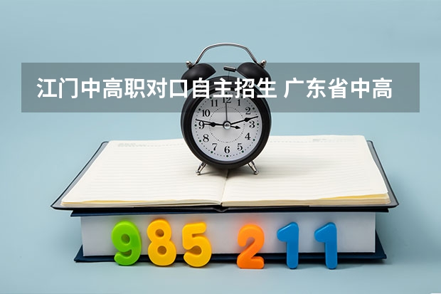 江门中高职对口自主招生 广东省中高职对口自主招生的考试科目