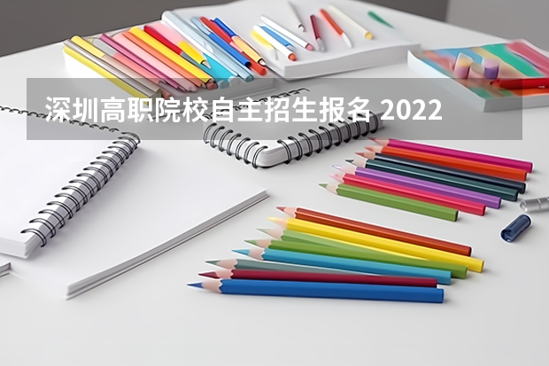 深圳高职院校自主招生报名 2022深职院自主招生条件是什么?