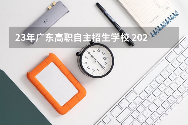 23年广东高职自主招生学校 2023广东自主招生学校有哪些