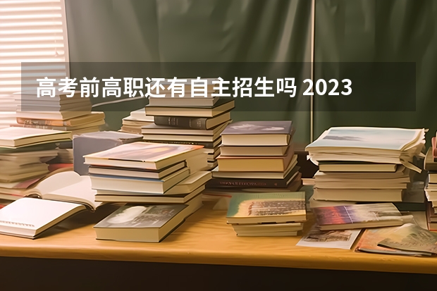 高考前高职还有自主招生吗 2023年还有自主招生吗