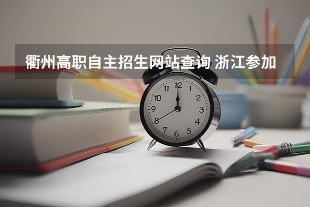 衢州高职自主招生网站查询 浙江参加自主招生的院校有哪些？如何招生？