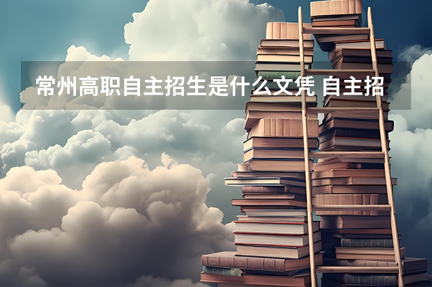 常州高职自主招生是什么文凭 自主招生考完后的文凭是不是全日制高等教育文凭？？