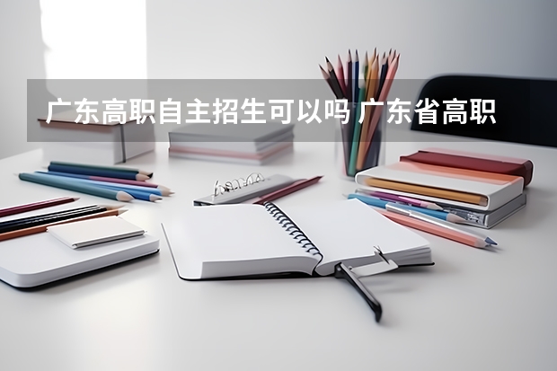 广东高职自主招生可以吗 广东省高职高考缺考了然后自主招生可以考嘛