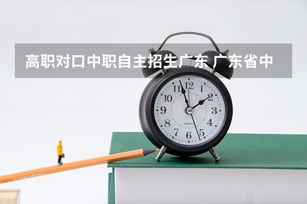 高职对口中职自主招生广东 广东省中高职对口自主招生的考试科目