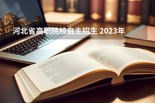 河北省高职院校自主招生 2023年河北单招报名时间