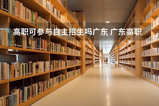 高职可参与自主招生吗广东 广东高职自主招生怎么报名