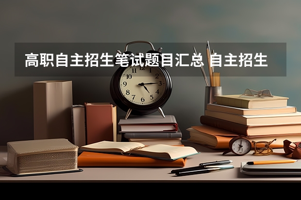 高职自主招生笔试题目汇总 自主招生笔试试题