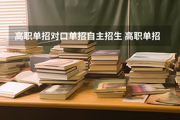 高职单招对口单招自主招生 高职单招是什么意思？