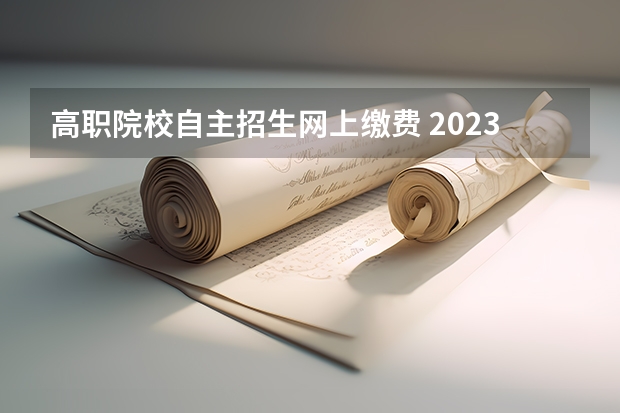 高职院校自主招生网上缴费 2023单招缴费时间