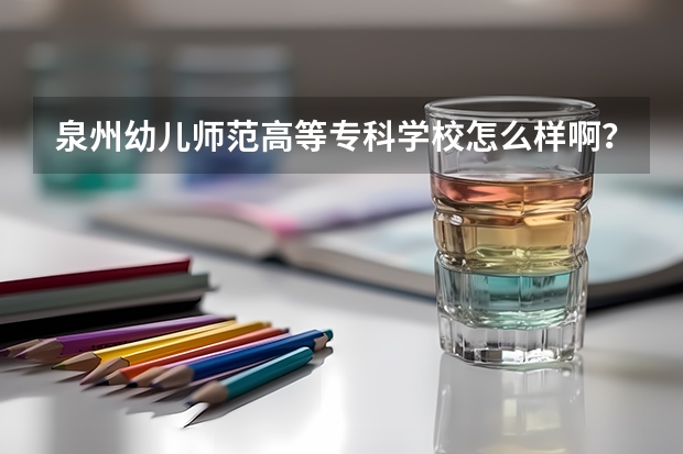 泉州幼儿师范高等专科学校怎么样啊？